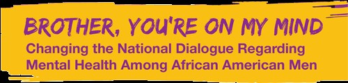 Brother, You're On My Mind. Changing the National Dialogue Regarding Mental Health Amonth African American Men