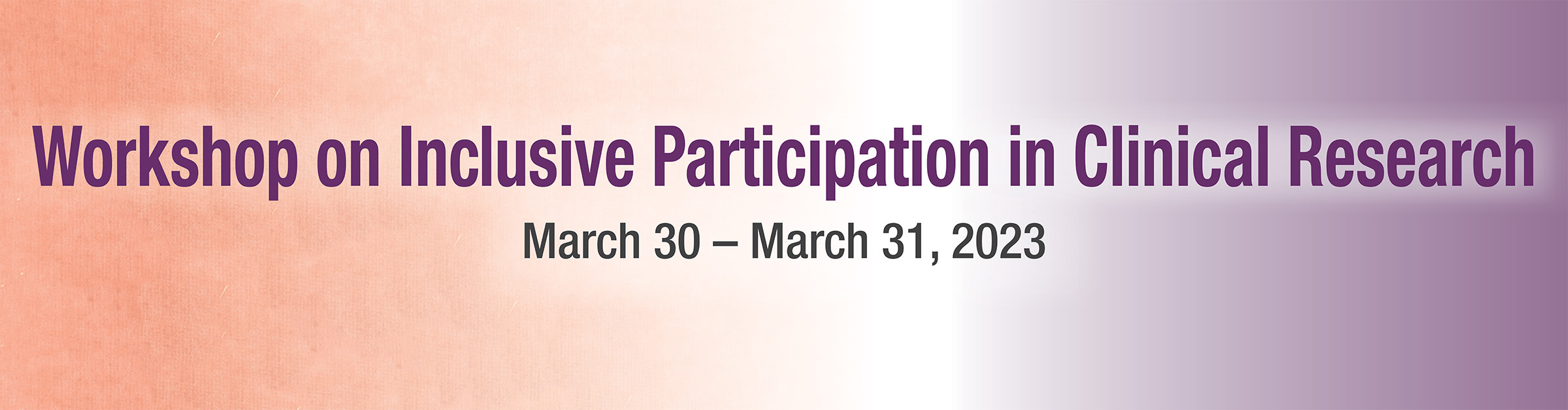 Workshop on Inclusive Participation in Clinical Research. March 30-March 31, 2023.