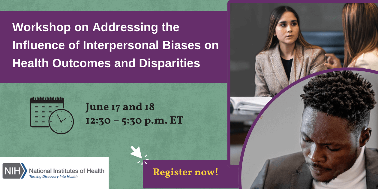 Workshop on Addressing the Influence of Interpersonal Biases on Health Outcomes and Disparities. Images: A Hispanic woman in a work meeting. A Black man in a blazer looks down with a furrowed brow