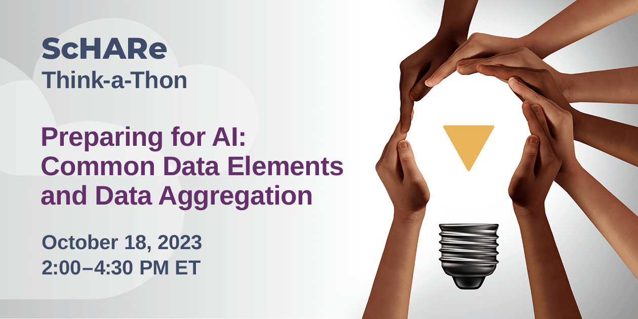 Register for the Oct. 18 Think-a-Thon: Preparing for AI 1: Common Data Elements and Data Aggregation. ScHARe Think-a-Thon graphic: hands of different skin colors form the shape of a light bulb as a metaphor for collaboration